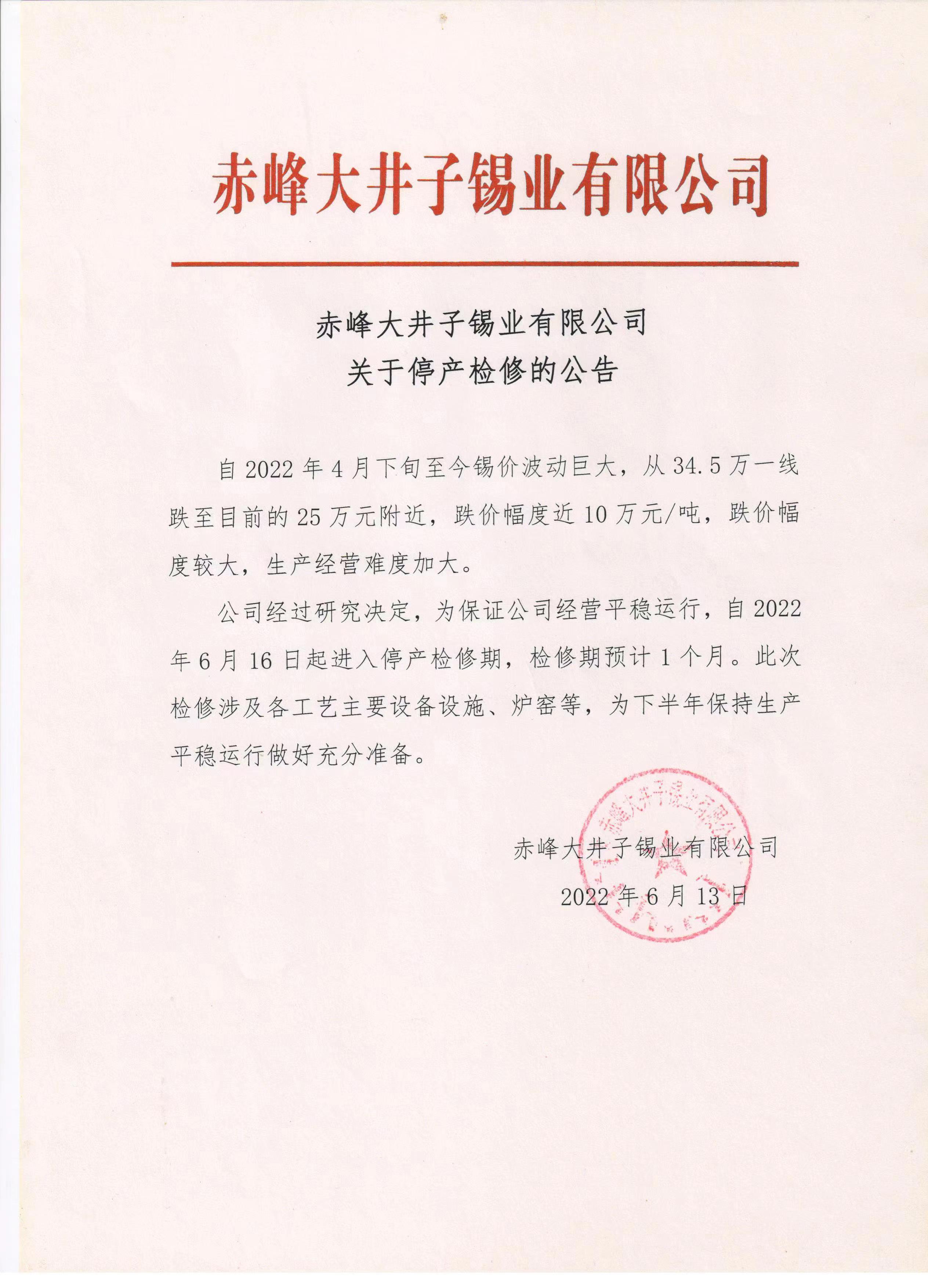 【赤峰大井子锡业有限公司发布停产检修公告】今日赤峰大井子锡业有限公司发布停产检修公告称，公司由于近段时间锡价大幅下跌导致公司经营难度加大。企业决定于2022年6月16日停产检修，时间预期为1个月。据SMM前期调研了解，本次检修预计将造成350吨/月的减产影响。