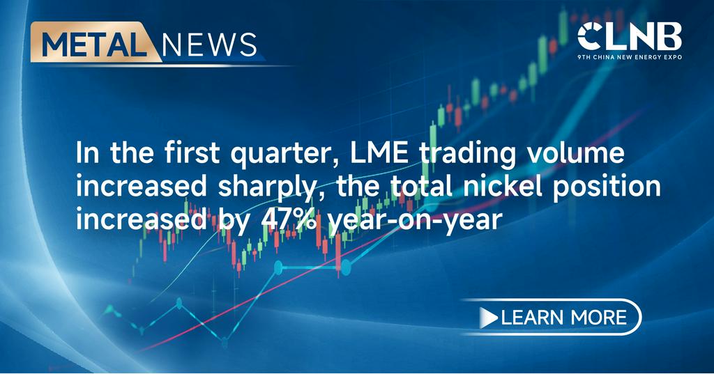 In the first quarter, LME trading volume increased sharply, the total nickel position increased by 47% year-on-year