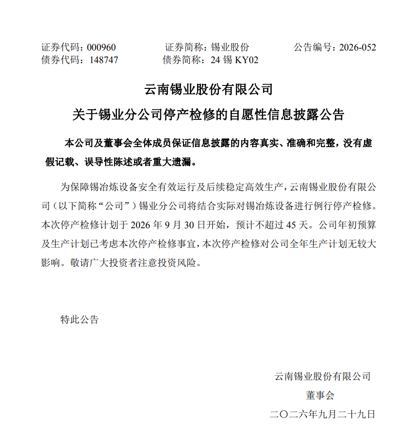        为保障锡冶炼设备安全有效运行及后续稳定高效生产，云南锡业股份有限公司（以下简称“公司”）锡业分公司将结合实际对锡冶炼设备进行例行停产检修。
       本次停产检修计划于 2026 年 9 月 30 日开始，预计不超过 45 天。公司年初预算及生产计划已考虑本次停产检修事宜，本次停产检修对公司全年生产计划无较大影响。
敬请广大投资者注意投资风险。
特此公告
云南锡业股份有限公司
董事会
二〇二六年九月二十九日
