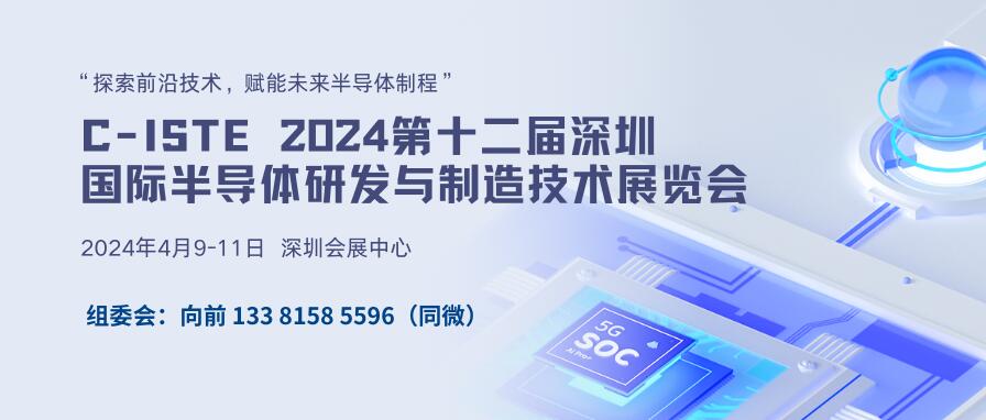 C-ISTE 2024第十二届深圳国际半导体研发与制造技术展览会