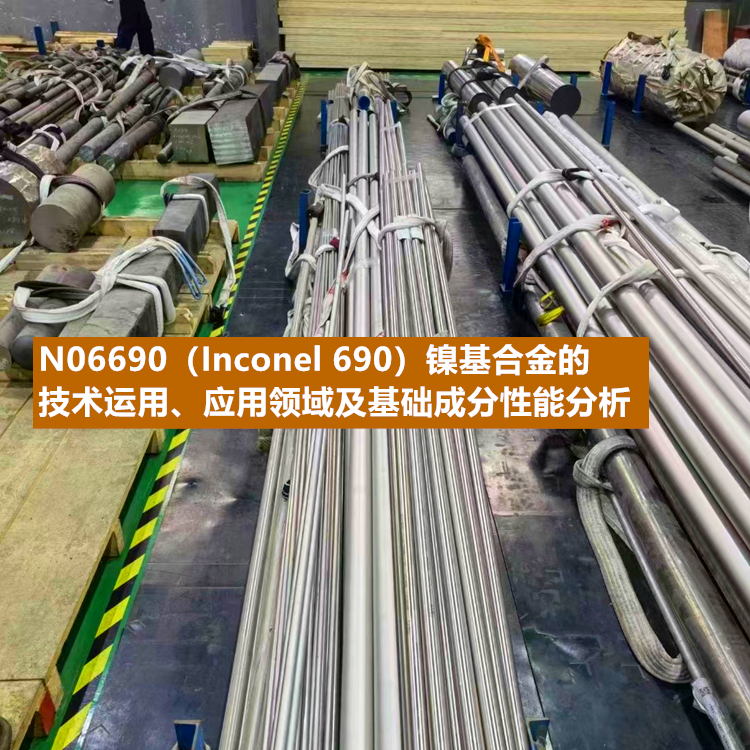 N06690（Inconel 690）镍基合金的技术运用、应用领域及基础成分性能分析